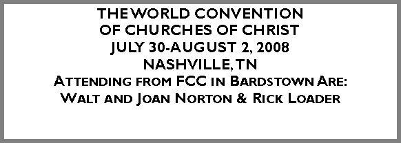 Text Box: The World Convention of Churches Of ChristJuly 30-August 2, 2008Nashville, TNAttending from FCC in Bardstown Are: Walt and Joan Norton & Rick Loader