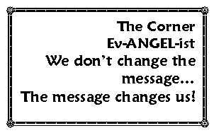 Text Box: The Corner Ev-ANGEL-istWe don�t change the message�The message changes us!